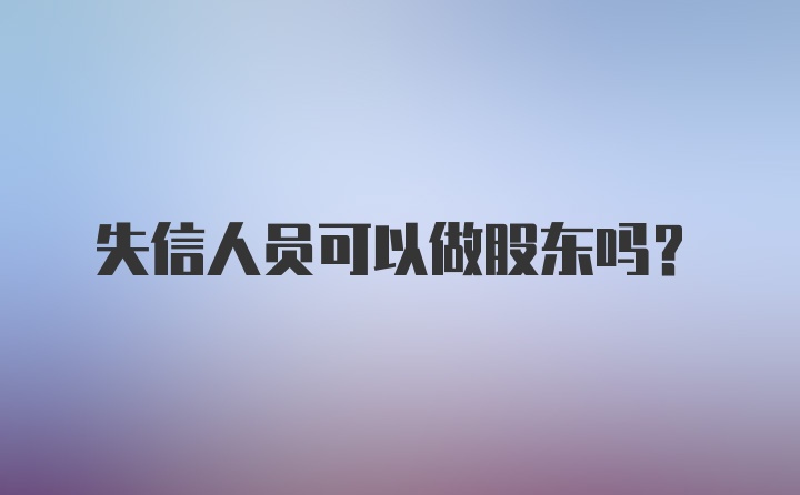 失信人员可以做股东吗？