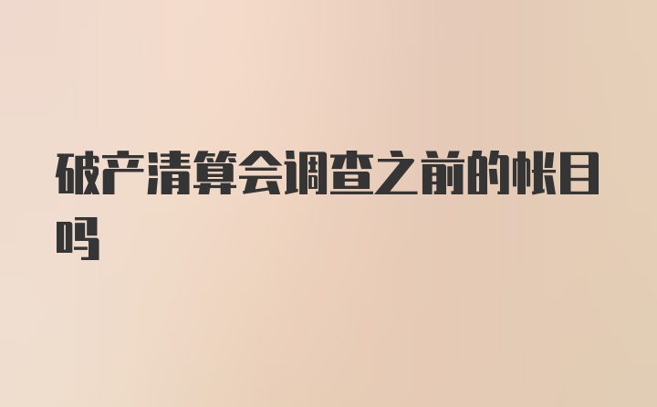 破产清算会调查之前的帐目吗