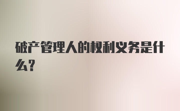 破产管理人的权利义务是什么？
