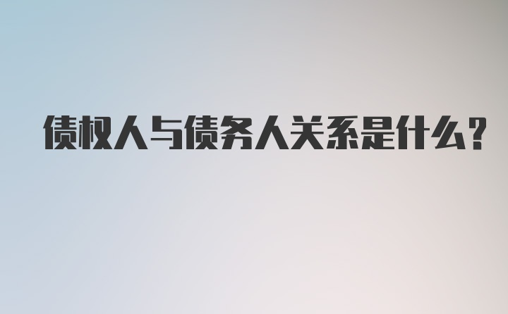 债权人与债务人关系是什么？