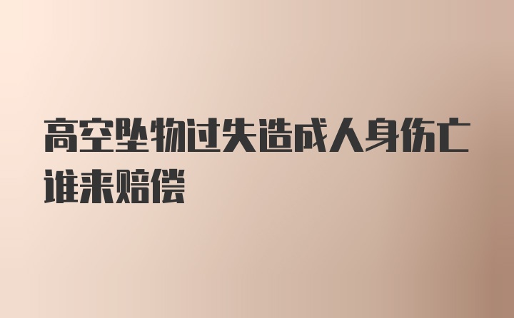 高空坠物过失造成人身伤亡谁来赔偿