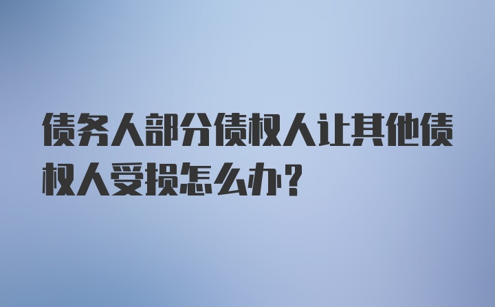 债务人部分债权人让其他债权人受损怎么办?