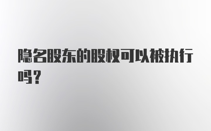 隐名股东的股权可以被执行吗？