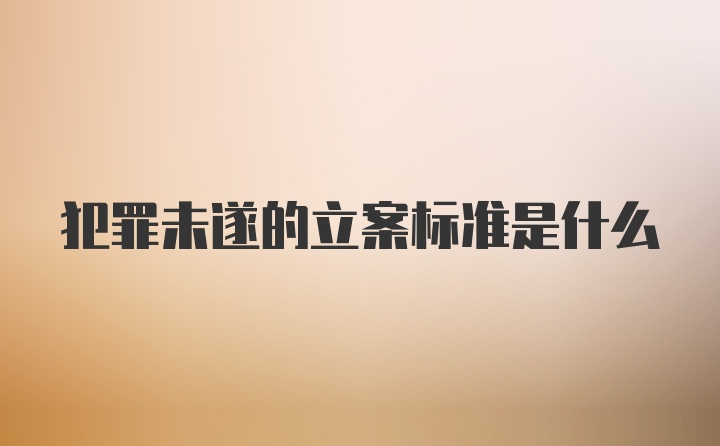 犯罪未遂的立案标准是什么