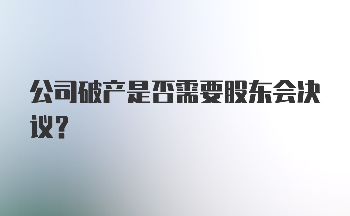 公司破产是否需要股东会决议？