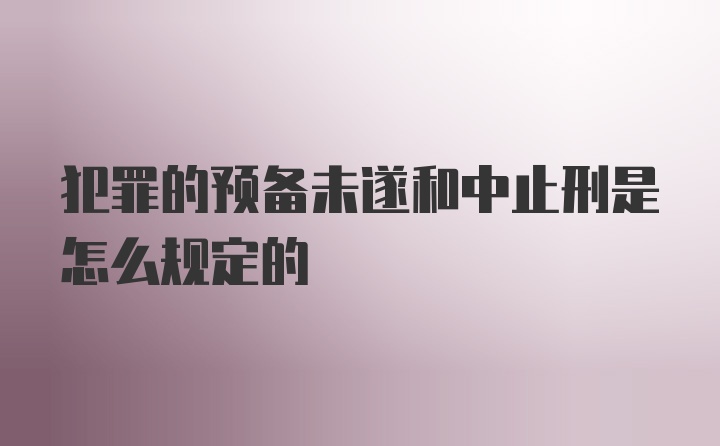 犯罪的预备未遂和中止刑是怎么规定的