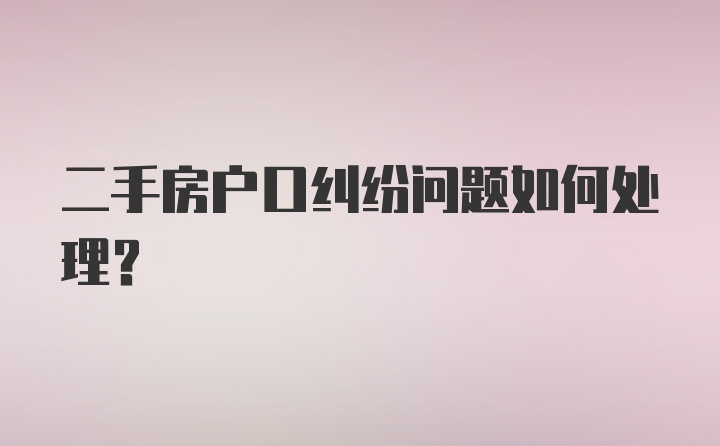 二手房户口纠纷问题如何处理？