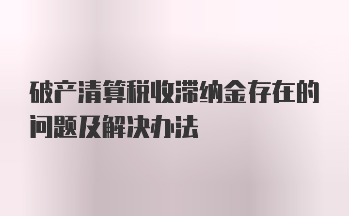 破产清算税收滞纳金存在的问题及解决办法