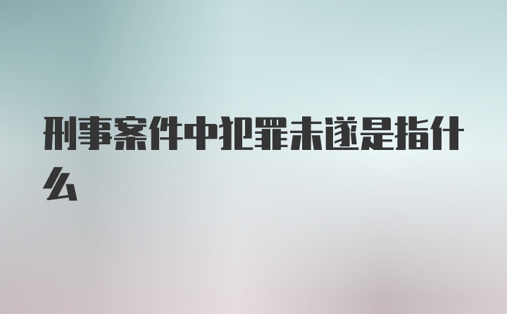 刑事案件中犯罪未遂是指什么