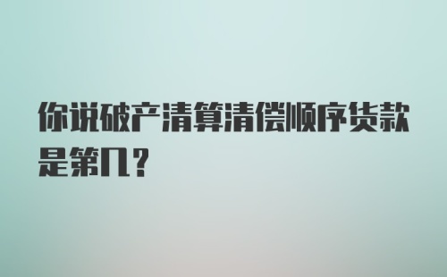 你说破产清算清偿顺序货款是第几？