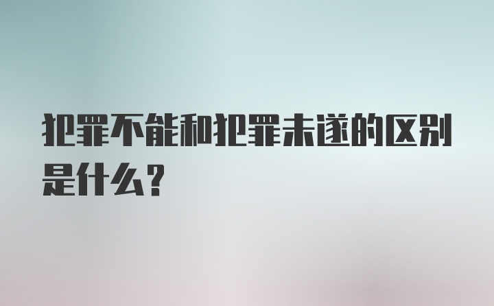 犯罪不能和犯罪未遂的区别是什么？