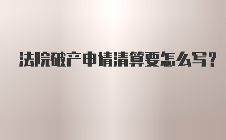 法院破产申请清算要怎么写？