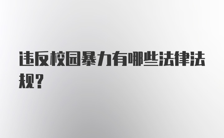 违反校园暴力有哪些法律法规？