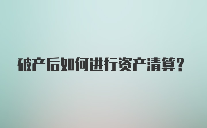 破产后如何进行资产清算?