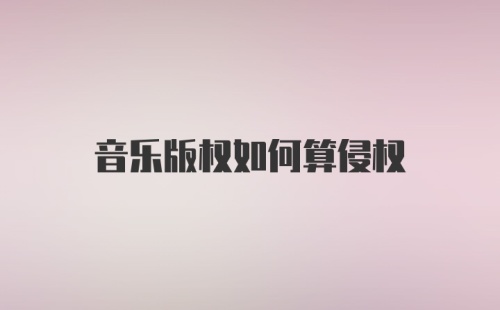 音乐版权如何算侵权