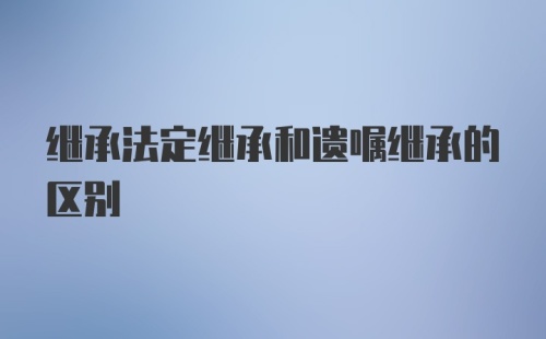 继承法定继承和遗嘱继承的区别