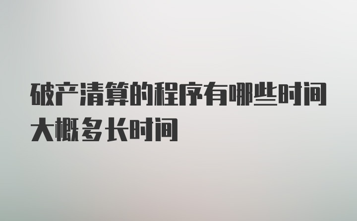 破产清算的程序有哪些时间大概多长时间