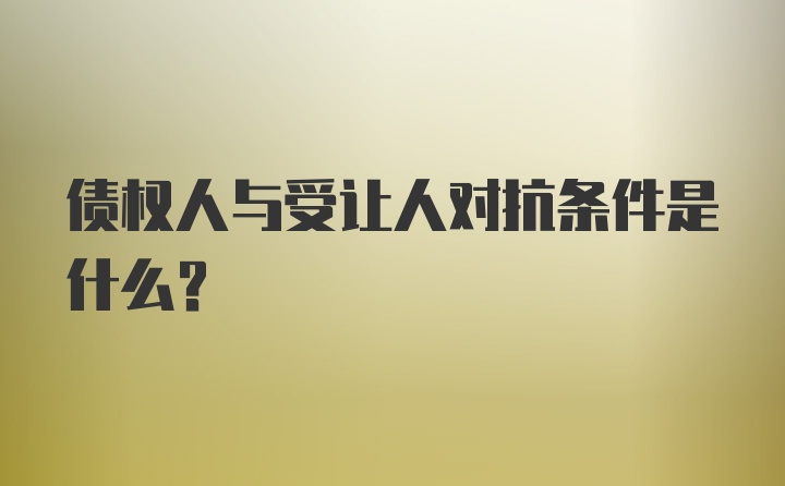 债权人与受让人对抗条件是什么？