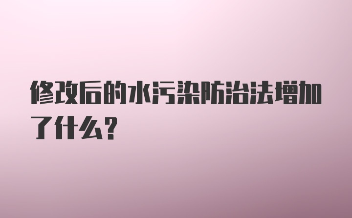 修改后的水污染防治法增加了什么？