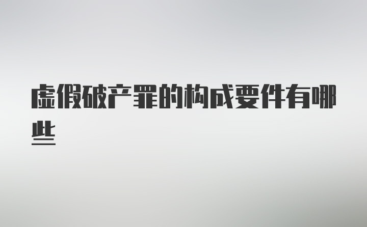 虚假破产罪的构成要件有哪些