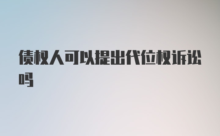 债权人可以提出代位权诉讼吗