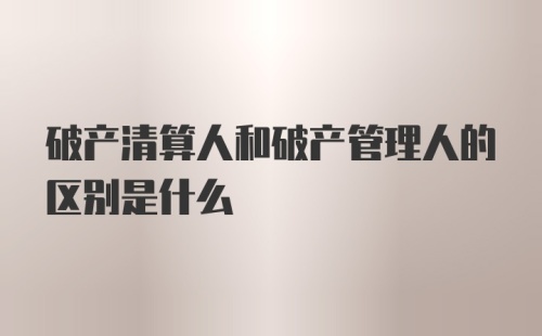 破产清算人和破产管理人的区别是什么