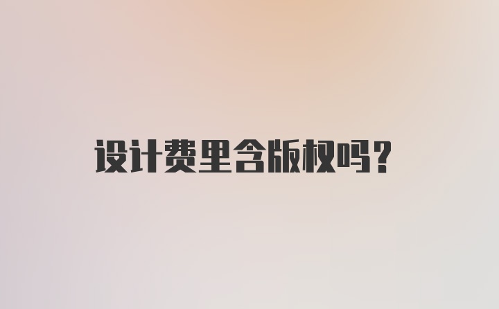 设计费里含版权吗？