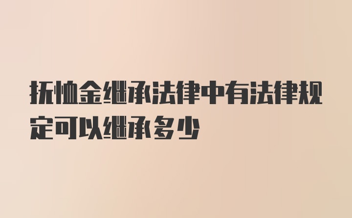 抚恤金继承法律中有法律规定可以继承多少