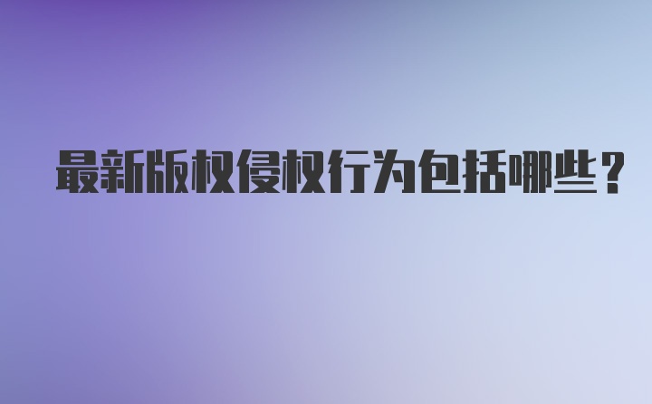 最新版权侵权行为包括哪些？