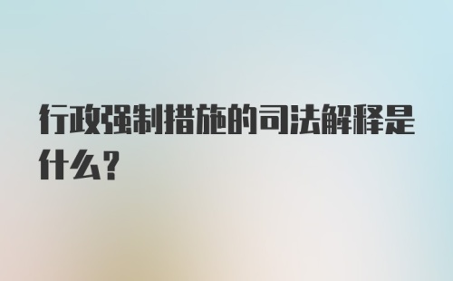 行政强制措施的司法解释是什么？