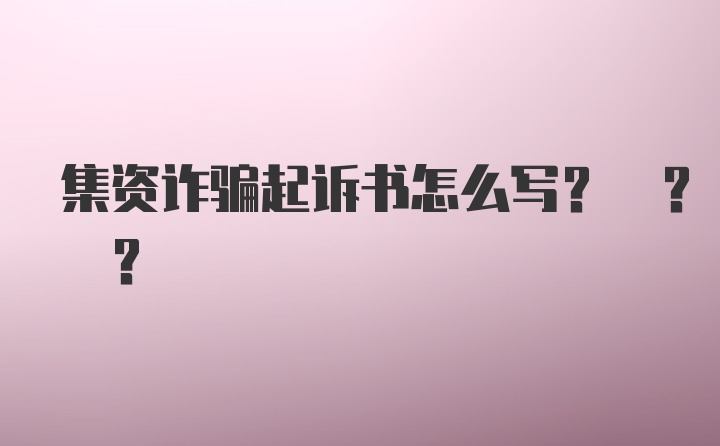 集资诈骗起诉书怎么写? ? ?