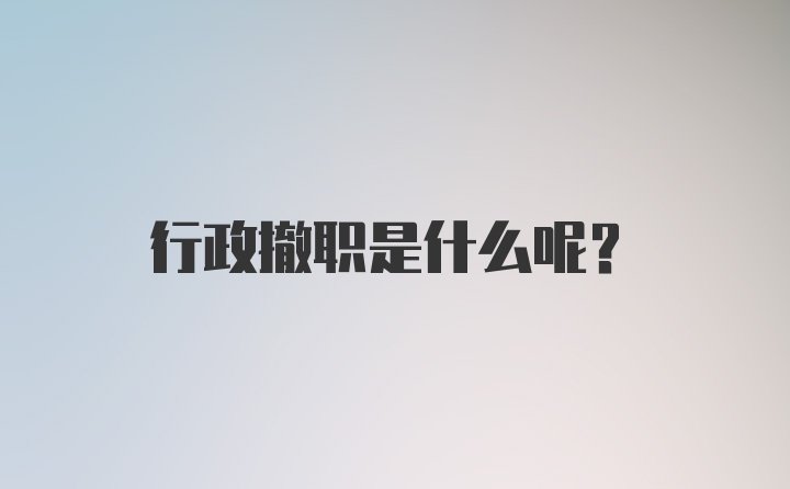 行政撤职是什么呢？