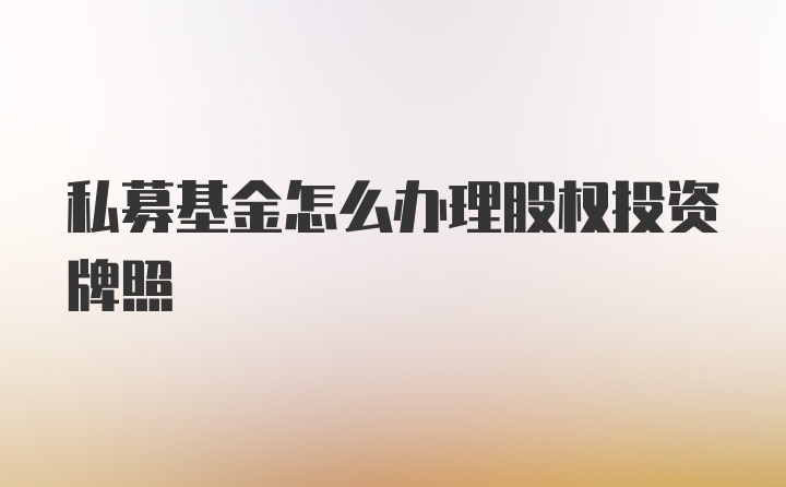 私募基金怎么办理股权投资牌照