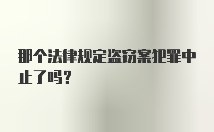 那个法律规定盗窃案犯罪中止了吗？