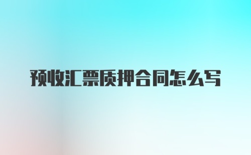 预收汇票质押合同怎么写