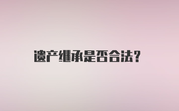 遗产继承是否合法？