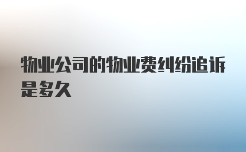 物业公司的物业费纠纷追诉是多久