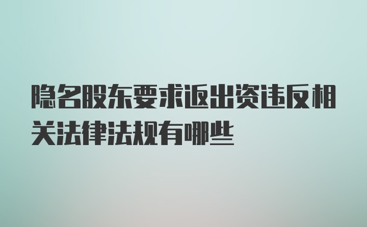 隐名股东要求返出资违反相关法律法规有哪些