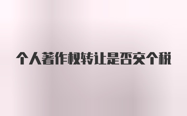 个人著作权转让是否交个税