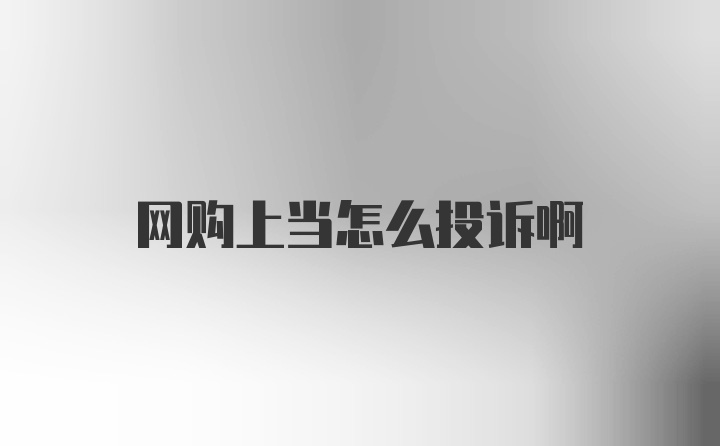 网购上当怎么投诉啊