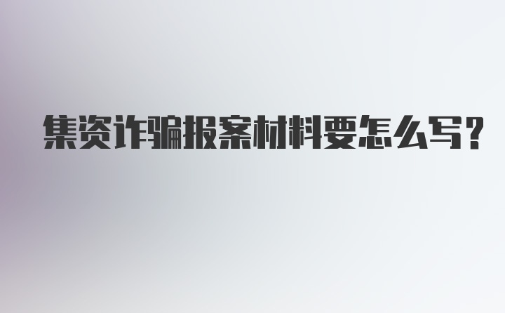 集资诈骗报案材料要怎么写？