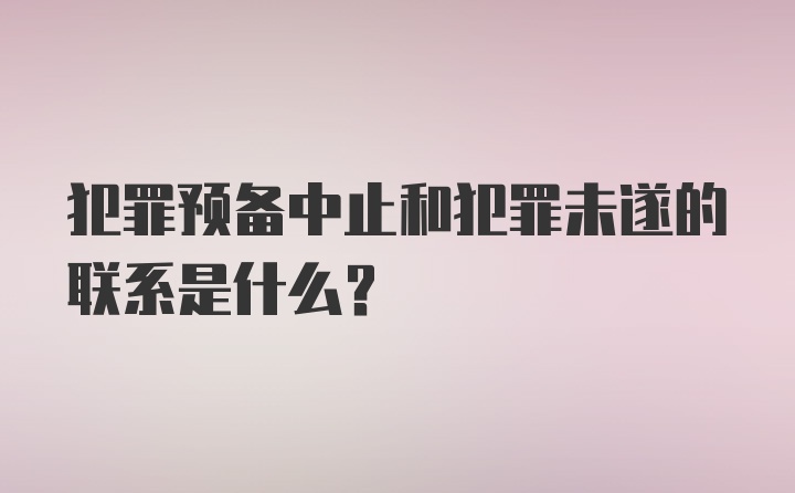 犯罪预备中止和犯罪未遂的联系是什么？