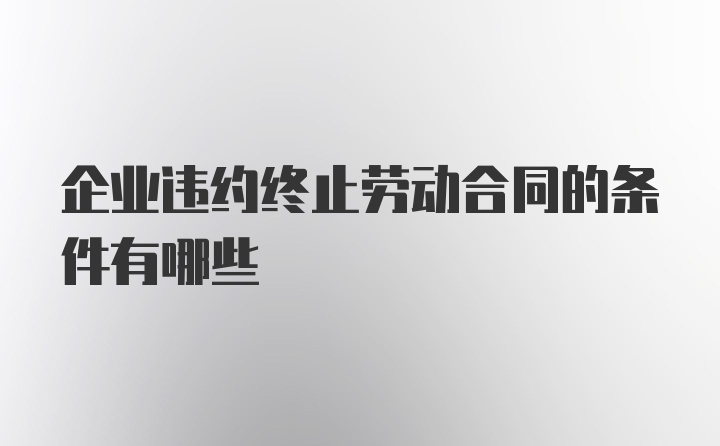 企业违约终止劳动合同的条件有哪些