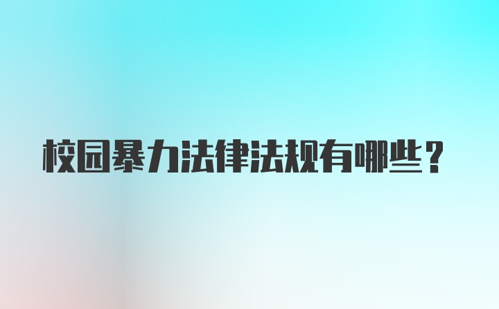 校园暴力法律法规有哪些？