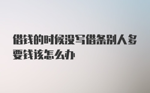 借钱的时候没写借条别人多要钱该怎么办