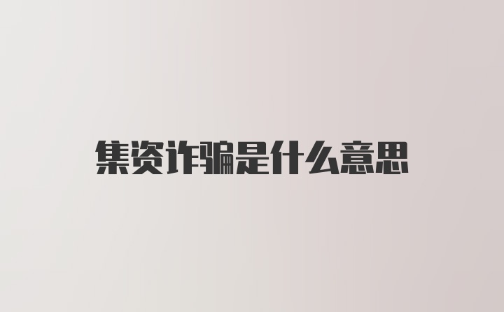 集资诈骗是什么意思