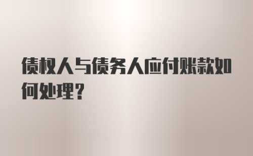 债权人与债务人应付账款如何处理？