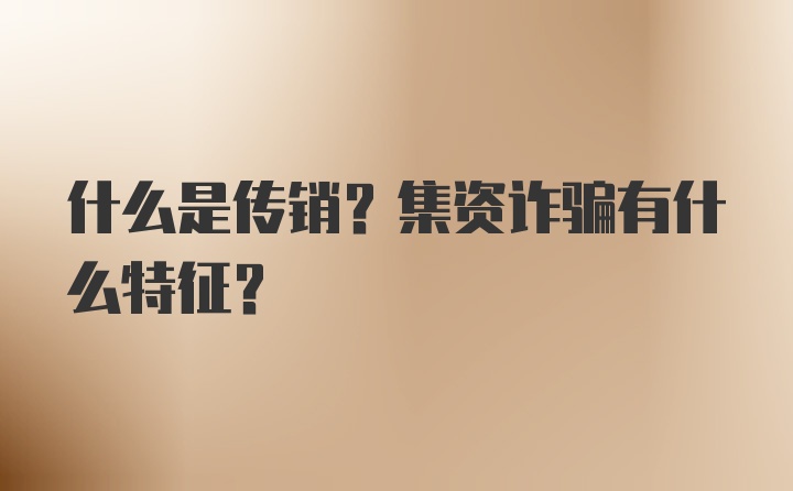 什么是传销？集资诈骗有什么特征？