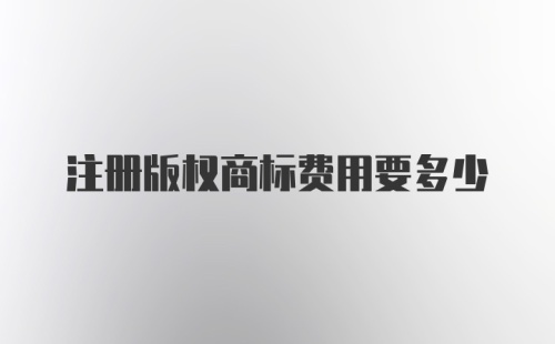注册版权商标费用要多少