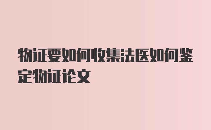 物证要如何收集法医如何鉴定物证论文